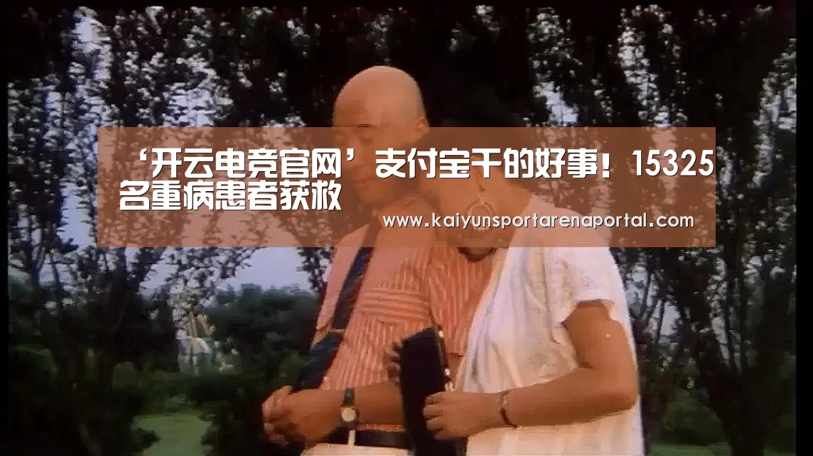 ‘开云电竞官网’支付宝干的好事!15325名重病患者获救(图4) 开云体育下载