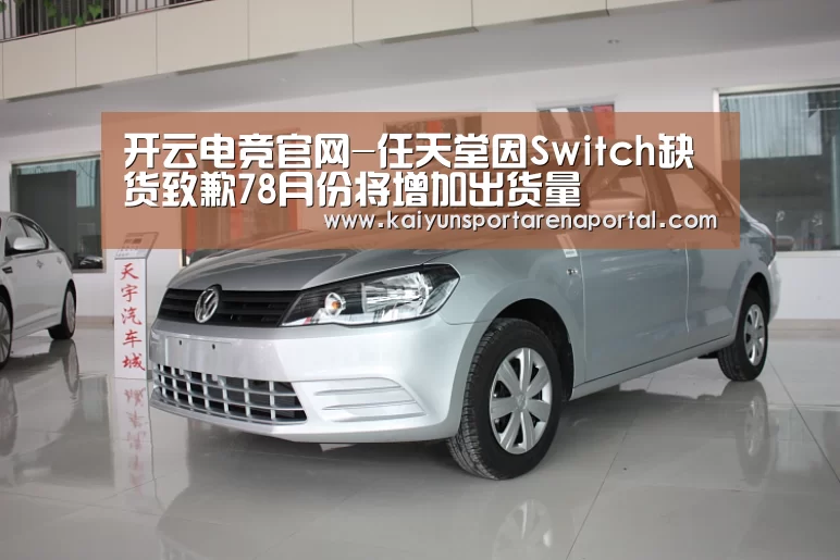 开云电竞官网-任天堂因Switch缺货致歉78月份将增加出货量(图3) 开云移动端