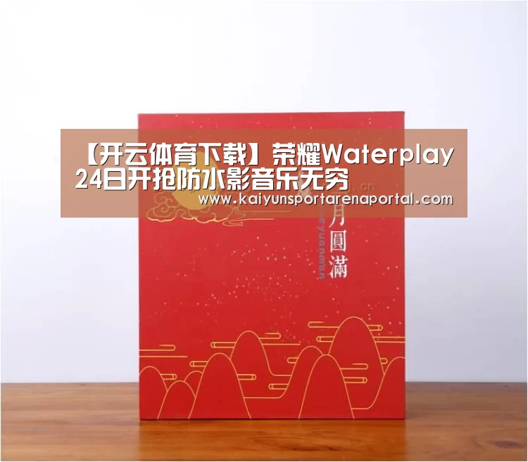 【开云体育下载】荣耀Waterplay24日开抢防水影音乐无穷(图1) 开云全站下载