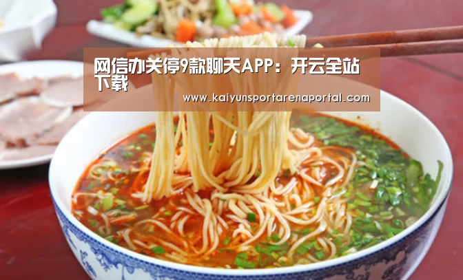 网信办关停9款聊天APP:开云全站下载(图1) 开云体育下载
