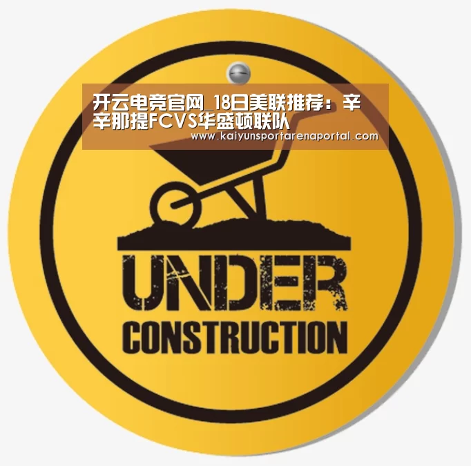 开云电竞官网_18日美联推荐:辛辛那提FCVS华盛顿联队(图1) 开云全站下载